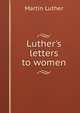 Luther's letters to women, Martin Luther 