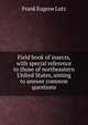 Field book of insects, with special reference to those of northeastern United States, aiming to answer common questions, Frank Eugene Lutz 