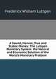 A Sound, Honest, True and Stable Money: The Luttgen Monetary System. the Natural and Economic Solution of the World's Monetary Problem, Frederick William Luttgen 