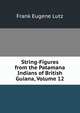 String-Figures from the Patamana Indians of British Guiana, Volume 12, Frank Eugene Lutz 