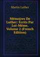 Memoires De Luther: Ecrits Par Lui-Meme, Volume 2 (French Edition), Martin Luther 