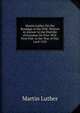 Martin Luther On the Bondage of the Will: Written in Answer to the Diatribe of Erasmus On Free-Will. First Pub. in the Year of Our Lord 1525, Martin Luther 