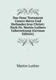 Das Neue Testament Unsers Herrn Und Heilandes Jesu Christi: Nach Dr. Martin Luthers Uebersetzung (German Edition), Martin Luther 