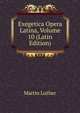 Exegetica Opera Latina, Volume 10 (Latin Edition), Martin Luther 