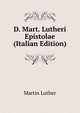 D. Mart. Lutheri Epistolae (Italian Edition), Martin Luther 