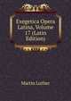 Exegetica Opera Latina, Volume 17 (Latin Edition), Martin Luther 