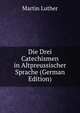 Die Drei Catechismen in Altpreussischer Sprache (German Edition), Martin Luther 