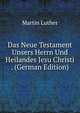 Das Neue Testament Unsers Herrn Und Heilandes Jesu Christi . (German Edition), Martin Luther 