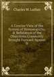 A Concise View of the System of Homoeopathy, & Refutation of the Objections Commonly Brought Forward Against It, Charles W. Luther 