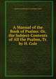 A Manual of the Book of Psalms: Or, the Subject-Contents of All the Psalms, Tr. by H. Cole, Martin [commentaries; Psalms] Luther 