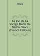 La Vie De La Vierge Marie De Maitre Wace (French Edition), Wace 