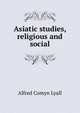 Asiatic studies, religious and social, Lyall, Alfred Comyn, Sir, 1835-1911 