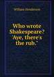 Who wrote Shakespeare? 'Aye, there's the rub.", William Henderson 