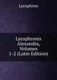 Lycophronis Alexandra, Volumes 1-2 (Latin Edition), Lycophron 
