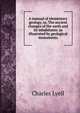 A manual of elementary geology, or, The ancient changes of the earth and its inhabitants: as illustrated by geological monuments, Lyell Charles 