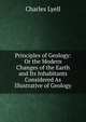 Principles of Geology: Or the Modern Changes of the Earth and Its Inhabitants Considered As Illustrative of Geology, Lyell Charles 