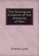 The Geological Evidence of the Antiquity of Man, Lyell Charles 
