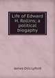 Life of Edward H. Rollins; a political biogaphy, James Otis Lyford 