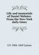 Life and memorials of Daniel Webster. From the New-York daily times, S P. 1804-1869 Lyman 