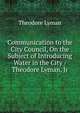Communication to the City Council, On the Subject of Introducing Water in the City / Theodore Lyman, Jr, Theodore Lyman 