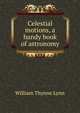 Celestial motions, a handy book of astronomy, William Thynne Lynn 