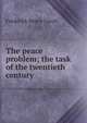 The peace problem; the task of the twentieth century, Frederick Henry Lynch 