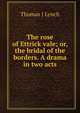 The rose of Ettrick vale; or, the bridal of the borders. A drama in two acts, Thomas J Lynch 