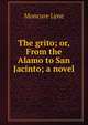 The grito; or, From the Alamo to San Jacinto; a novel, Moncure Lyne 