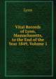 Vital Records of Lynn, Massachusetts, to the End of the Year 1849, Volume 1, Lynn 