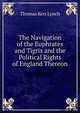 The Navigation of the Euphrates and Tigris and the Political Rights of England Thereon, Thomas Kerr Lynch 
