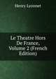 Le Theatre Hors De France, Volume 2 (French Edition), Henry Lyonnet 