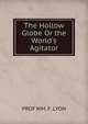 The Hollow Globe Or the World's Agitator, PROF WM. F. LYON 