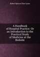 A Handbook of Hospital Practice: Or an Introduction to the Practical Study of Medicine at the Bedside, Robert Spencer Dyer Lyons 