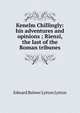 Kenelm Chillingly: his adventures and opinions ; Rienzi, the last of the Roman tribunes, Edward Bulwer Lytton 