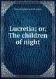 Lucretia; or, The children of night, Edward Bulwer Lytton 