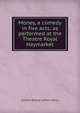 Money, a comedy in five acts; as performed at the Theatre Royal Haymarket, Edward Bulwer Lytton 