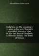 Richelieu: or, The conspiracy : a play, in five acts. To which are added, historical odes on The last days of Elizabeth; Cromwell's dream; The death of Nelson, Edward Bulwer Lytton 