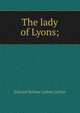 The lady of Lyons;, Edward Bulwer Lytton 