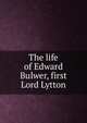 The life of Edward Bulwer, first Lord Lytton, 