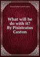 What will he do with it? By Pisistratus Caxton, Edward Bulwer Lytton 