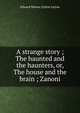 A strange story ; The haunted and the haunters, or, The house and the brain ; Zanoni, Edward Bulwer Lytton 
