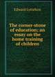 The corner-stone of education; an essay on the home training of children, Edward Lyttelton 