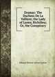 Dramas: The Duchess De La Valliere; the Lady of Lyons; Richilieu; Or, the Conspiracy, Edward Bulwer Lytton 