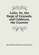 Leila: Or, the Siege of Granada, and Calderon, the Courtier, Edward Bulwer Lytton 