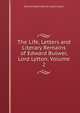 The Life, Letters and Literary Remains of Edward Bulwer, Lord Lytton, Volume 2, Edward Robert Bulwer Lytton Lytton 