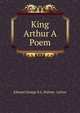 King Arthur A Poem., Edward George E.L. Bulwer- Lytton 