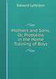 Mothers and Sons; Or, Problems in the Home Training of Boys, Edward Lyttelton 