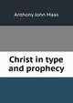 Christ in type and prophecy, Anthony John Maas 