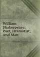 William Shakespeare; Poet, Dramatist, And Man, 