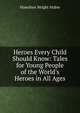 Heroes Every Child Should Know: Tales for Young People of the World's Heroes in All Ages, Mabie Hamilton Wright 